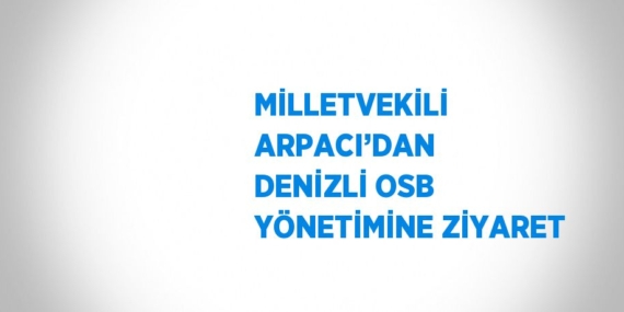 MİLLETVEKİLİ ARPACI’DAN DENİZLİ OSB YÖNETİMİNE ZİYARET