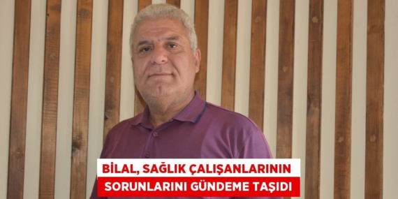 BİLAL, SAĞLIK ÇALIŞANLARININ   SORUNLARINI GÜNDEME TAŞIDI