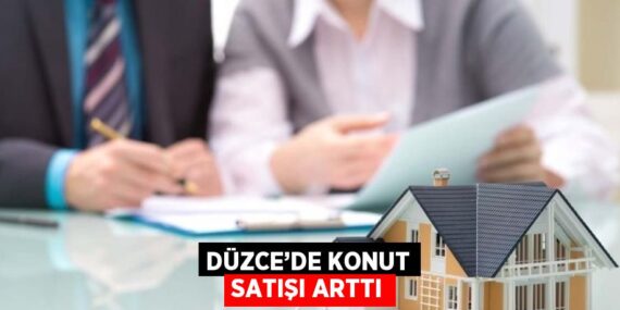 DÜZCE’DE KONUT SATIŞI ARTTI