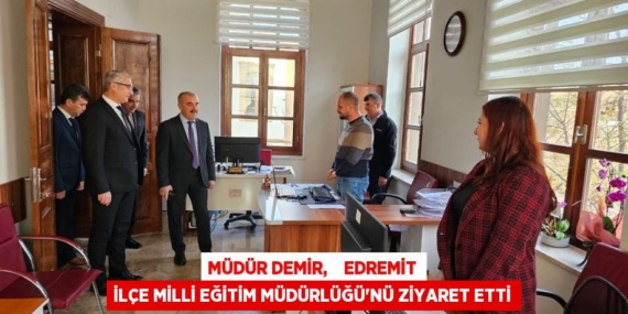 MÜDÜR DEMİR,    EDREMİT İLÇE MİLLİ EĞİTİM MÜDÜRLÜĞÜ’NÜ ZİYARET ETTİ