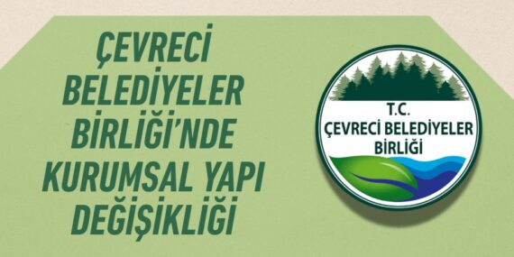ÇEVRECİ BELEDİYELER BİRLİĞİ’NDE KURUMSAL YAPI DEĞİŞİKLİĞİ