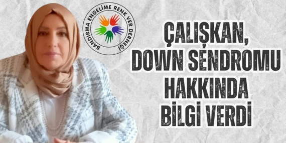 ÇALIŞKAN, DOWN SENDROMU HAKKINDA BİLGİ VERDİ
