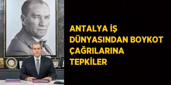ANTALYA İŞ DÜNYASINDAN BOYKOT ÇAĞRILARINA TEPKİLER