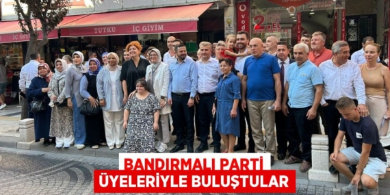 BANDIRMALI PARTİ ÜYELERİYLE BULUŞTULAR