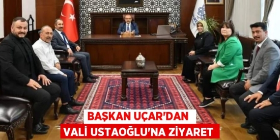 BAŞKAN UÇAR’DAN  VALİ USTAOĞLU’NA ZİYARET