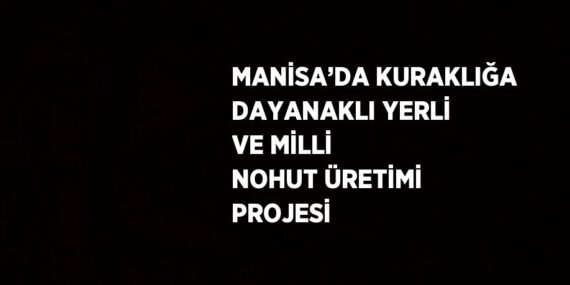MANİSA’DA KURAKLIĞA DAYANAKLI YERLİ VE MİLLİ NOHUT ÜRETİMİ PROJESİ