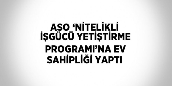 ASO ‘NİTELİKLİ İŞGÜCÜ YETİŞTİRME PROGRAMI’NA EV SAHİPLİĞİ YAPTI