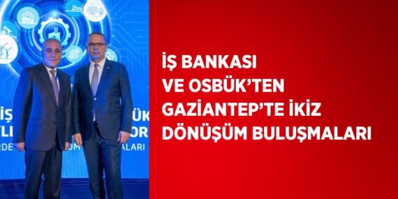 İŞ BANKASI VE OSBÜK’TEN GAZİANTEP’TE İKİZ DÖNÜŞÜM BULUŞMALARI