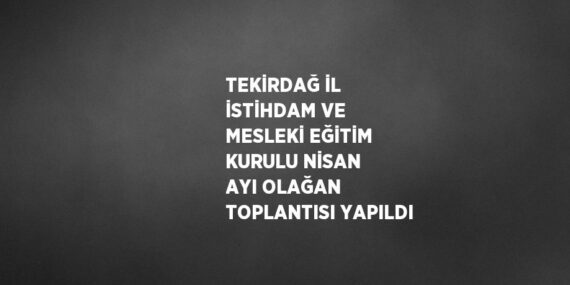 TEKİRDAĞ İL İSTİHDAM VE MESLEKİ EĞİTİM KURULU NİSAN AYI OLAĞAN TOPLANTISI YAPILDI