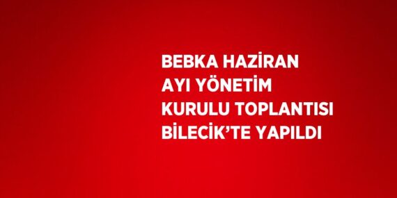 BEBKA HAZİRAN AYI YÖNETİM KURULU TOPLANTISI BİLECİK’TE YAPILDI