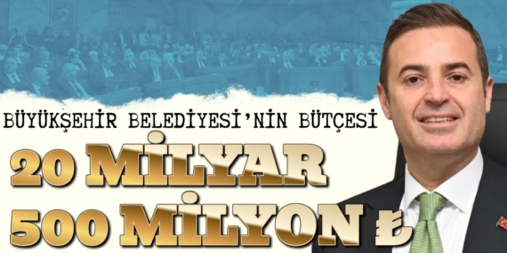 BÜYÜKŞEHİR BELEDİYESİ’NİN BÜTÇESİ 20 MİLYAR 500 MİLYON ₺