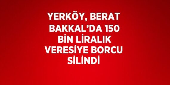 YERKÖY, BERAT BAKKAL’DA 150 BİN LİRALIK VERESİYE BORCU SİLİNDİ