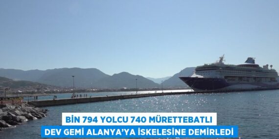 BİN 794 YOLCU 740 MÜRETTEBATLI DEV GEMİ ALANYA’YA İSKELESİNE DEMİRLEDİ