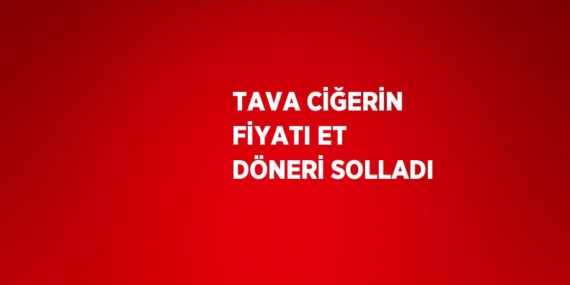 TAVA CİĞERİN FİYATI ET DÖNERİ SOLLADI