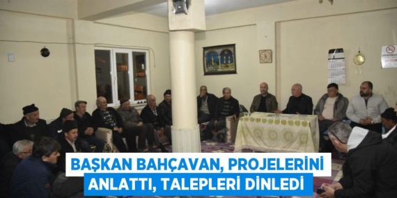 BAŞKAN BAHÇAVAN, PROJELERİNİ ANLATTI, TALEPLERİ DİNLEDİ