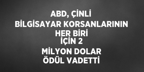 ABD, ÇİNLİ BİLGİSAYAR KORSANLARININ HER BİRİ İÇİN 2 MİLYON DOLAR ÖDÜL VADETTİ