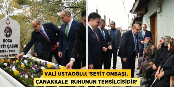 VALİ USTAOĞLU; “SEYİT ONBAŞI, ÇANAKKALE  RUHUNUN TEMSİLCİSİDİR”