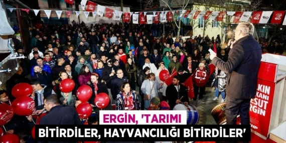 ERGİN, “TARIMI BİTİRDİLER, HAYVANCILIĞI BİTİRDİLER”