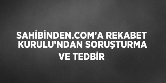 SAHİBİNDEN.COM’A REKABET KURULU’NDAN SORUŞTURMA VE TEDBİR