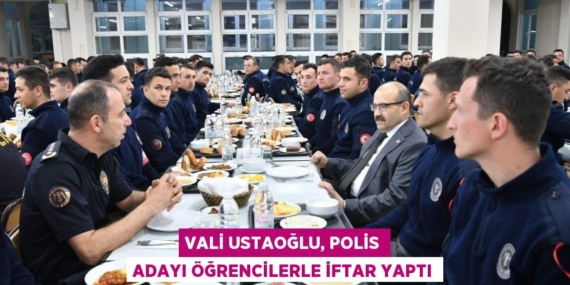 VALİ USTAOĞLU, POLİS ADAYI ÖĞRENCİLERLE İFTAR YAPTI