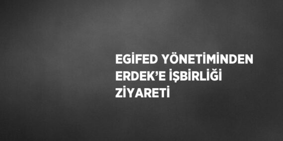 EGİFED YÖNETİMİNDEN ERDEK’E İŞBİRLİĞİ ZİYARETİ