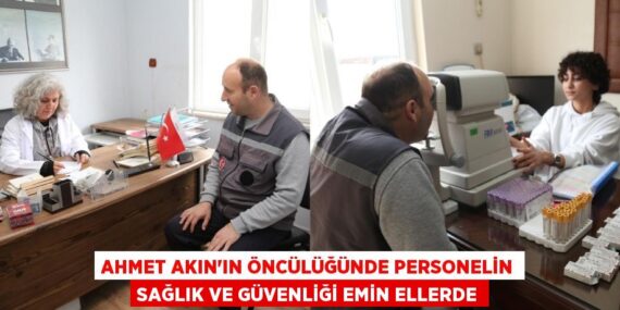 AHMET AKIN’IN ÖNCÜLÜĞÜNDE PERSONELİN SAĞLIK VE GÜVENLİĞİ EMİN ELLERDE