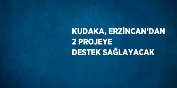 KUDAKA, ERZİNCAN’DAN 2 PROJEYE DESTEK SAĞLAYACAK