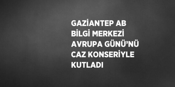 GAZİANTEP AB BİLGİ MERKEZİ AVRUPA GÜNÜ’NÜ CAZ KONSERİYLE KUTLADI