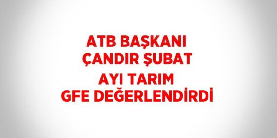 ATB BAŞKANI ÇANDIR ŞUBAT AYI TARIM GFE DEĞERLENDİRDİ