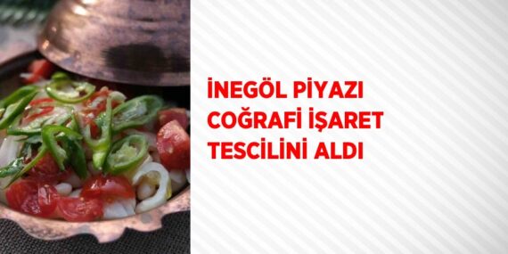 İNEGÖL PİYAZI COĞRAFİ İŞARET TESCİLİNİ ALDI