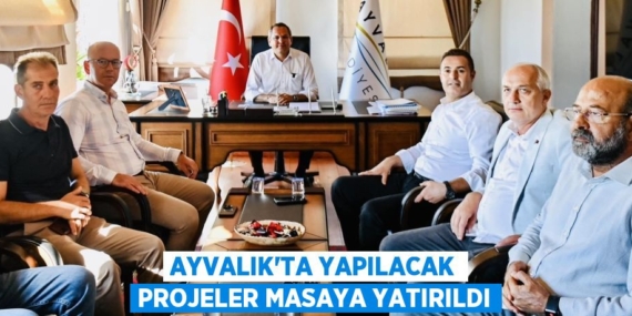 AYVALIK’TA YAPILACAK PROJELER MASAYA YATIRILDI