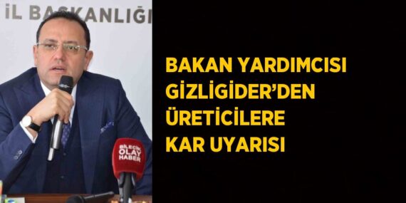 BAKAN YARDIMCISI GİZLİGİDER’DEN ÜRETİCİLERE KAR UYARISI