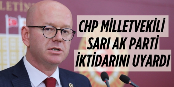 CHP’Lİ MİLLETVEKİLİ SARI  AK PARTİ İKTİDARINI UYARDI