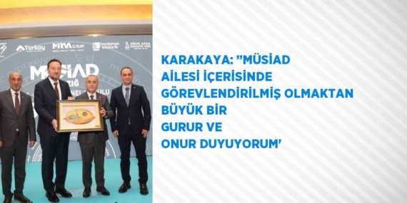 KARAKAYA: ’’MÜSİAD AİLESİ İÇERİSİNDE GÖREVLENDİRİLMİŞ OLMAKTAN BÜYÜK BİR GURUR VE ONUR DUYUYORUM’