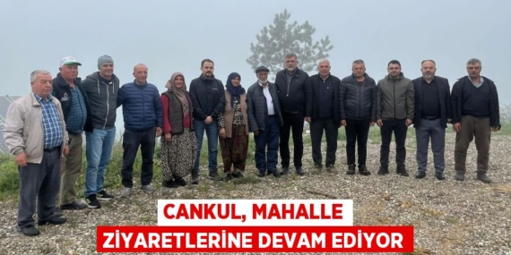CANKUL, MAHALLE ZİYARETLERİNE DEVAM EDİYOR