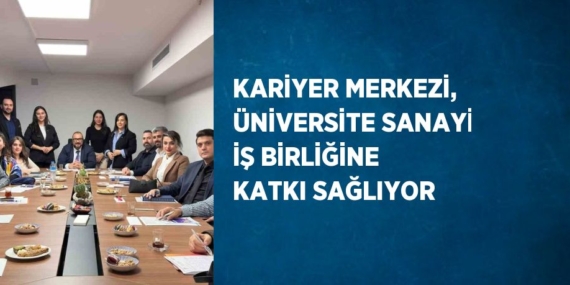KARİYER MERKEZİ, ÜNİVERSİTE SANAYİ İŞ BİRLİĞİNE KATKI SAĞLIYOR