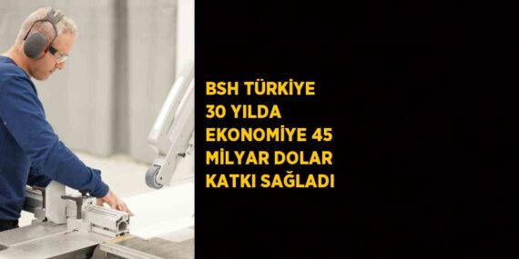 BSH TÜRKİYE 30 YILDA EKONOMİYE 45 MİLYAR DOLAR KATKI SAĞLADI