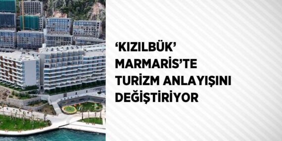 ‘KIZILBÜK’ MARMARİS’TE TURİZM ANLAYIŞINI DEĞİŞTİRİYOR