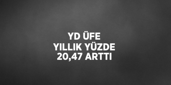 YD ÜFE YILLIK YÜZDE 20,47 ARTTI