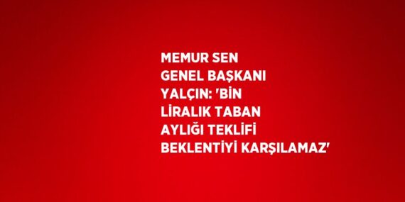 MEMUR SEN GENEL BAŞKANI YALÇIN: ‘BİN LİRALIK TABAN AYLIĞI TEKLİFİ BEKLENTİYİ KARŞILAMAZ’
