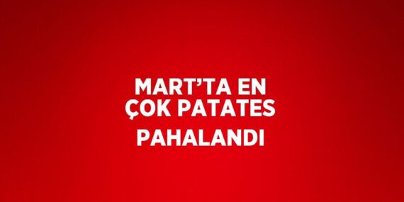 MART’TA EN ÇOK PATATES PAHALANDI