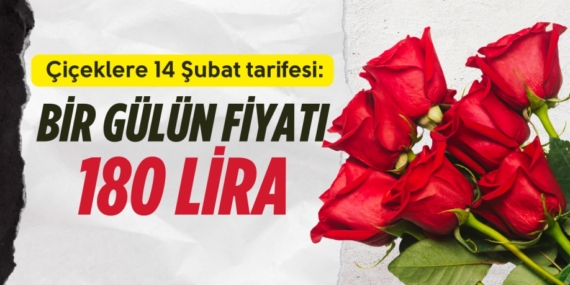 Çiçeklere 14 Şubat tarifesi:   BİR GÜLÜN FİYATI 180 LİRA