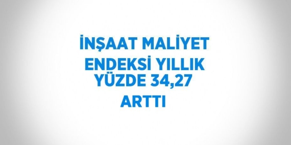 İNŞAAT MALİYET ENDEKSİ YILLIK YÜZDE 34,27 ARTTI