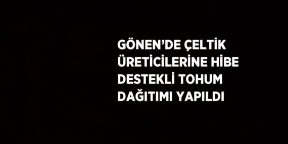 GÖNEN’DE ÇELTİK ÜRETİCİLERİNE HİBE DESTEKLİ TOHUM DAĞITIMI YAPILDI