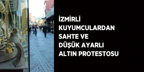 İZMİRLİ KUYUMCULARDAN SAHTE VE DÜŞÜK AYARLI ALTIN PROTESTOSU