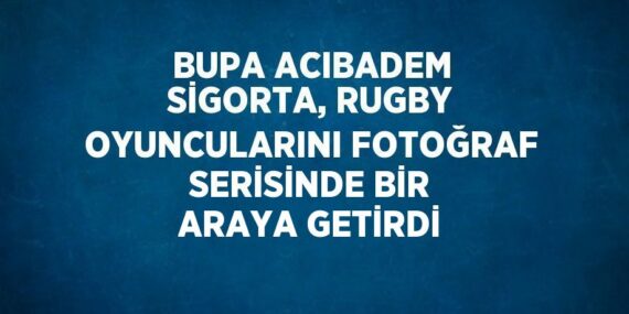 BUPA ACIBADEM SİGORTA, RUGBY OYUNCULARINI FOTOĞRAF SERİSİNDE BİR ARAYA GETİRDİ