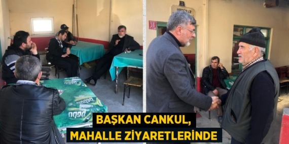 BAŞKAN CANKUL, MAHALLE ZİYARETLERİNDE