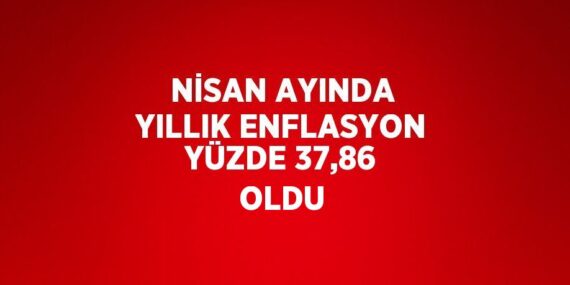 NİSAN AYINDA YILLIK ENFLASYON YÜZDE 37,86 OLDU