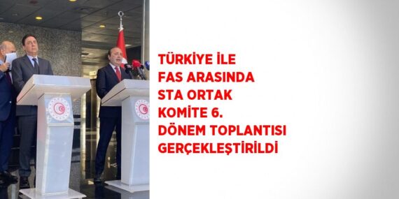 TÜRKİYE İLE FAS ARASINDA STA ORTAK KOMİTE 6. DÖNEM TOPLANTISI GERÇEKLEŞTİRİLDİ