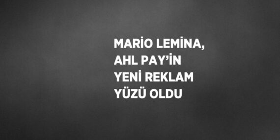 MARİO LEMİNA, AHL PAY’İN YENİ REKLAM YÜZÜ OLDU